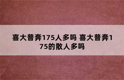 喜大普奔175人多吗 喜大普奔175的散人多吗